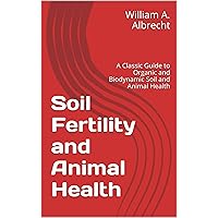 Soil Fertility and Animal Health: A Classic Guide to Organic and Biodynamic Soil and Animal Health Soil Fertility and Animal Health: A Classic Guide to Organic and Biodynamic Soil and Animal Health Kindle Paperback