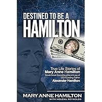 Destined to Be a Hamilton: True Life Stories of Mary Anne Hamilton, Great-Great Granddaughter-in-Law of Founding Father Alexander Hamilton