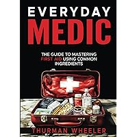 Everyday Medic: The Guide To Mastering First Aid Using Common Ingredients Everyday Medic: The Guide To Mastering First Aid Using Common Ingredients Paperback Kindle
