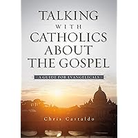 Talking with Catholics about the Gospel: A Guide for Evangelicals Talking with Catholics about the Gospel: A Guide for Evangelicals Paperback Kindle