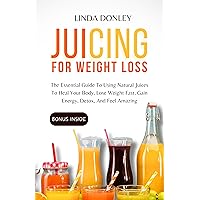 JUICING FOR WEIGHT LOSS: The Essential Guide To Using Natural Juices To Heal Your Body, Lose Weight Fast, Gain Energy, Detox, And Feel Amazing JUICING FOR WEIGHT LOSS: The Essential Guide To Using Natural Juices To Heal Your Body, Lose Weight Fast, Gain Energy, Detox, And Feel Amazing Kindle Hardcover Paperback