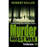 Murder Most Vile Volume 18: 18 Shocking True Crime Cases of Murder and Mayhem