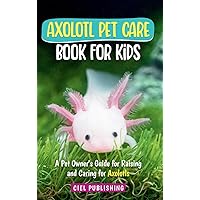 Axolotl Pet Care Book for Kids: A Pet Owner's Guide for Raising and Caring for Axolotls. Axolotyl Salamander Books for Kids, Husbandry, Lifespan, and More! Axolotl Pet Care Book for Kids: A Pet Owner's Guide for Raising and Caring for Axolotls. Axolotyl Salamander Books for Kids, Husbandry, Lifespan, and More! Hardcover