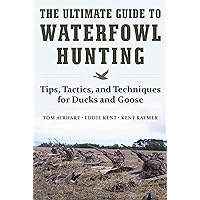 The Ultimate Guide to Waterfowl Hunting: Tips, Tactics, and Techniques for Ducks and Geese The Ultimate Guide to Waterfowl Hunting: Tips, Tactics, and Techniques for Ducks and Geese Hardcover Kindle