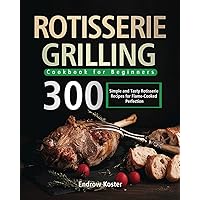 Rotisserie Grilling Cookbook for Beginners: 300 Simple and Tasty Rotisserie Recipes for Flame-Cooked Perfection Rotisserie Grilling Cookbook for Beginners: 300 Simple and Tasty Rotisserie Recipes for Flame-Cooked Perfection Paperback
