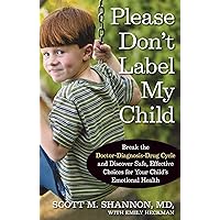 Please Don't Label My Child: Break the Doctor-Diagnosis-Drug Cycle and Discover Safe, Effective Choices for Your Child's Emotional Health Please Don't Label My Child: Break the Doctor-Diagnosis-Drug Cycle and Discover Safe, Effective Choices for Your Child's Emotional Health Hardcover
