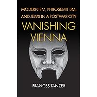 Vanishing Vienna: Modernism, Philosemitism, and Jews in a Postwar City (Jewish Culture and Contexts) Vanishing Vienna: Modernism, Philosemitism, and Jews in a Postwar City (Jewish Culture and Contexts) Hardcover Kindle