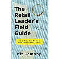 The Retail Leader's Field Guide: How to Run a Kick-Ass Store Where Everyone Wants to Work The Retail Leader's Field Guide: How to Run a Kick-Ass Store Where Everyone Wants to Work Paperback Kindle
