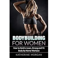 Bodybuilding for Women: How to Build a Lean, Strong and Fit Body by Home Workout Bodybuilding for Women: How to Build a Lean, Strong and Fit Body by Home Workout Paperback