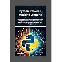 Python-Powered Machine Learning: Exploring Machine Learning and Deep Learning Using Python, scikit-learn, TensorFlow, and Cutting-Edge Algorithms for Advanced Data Analysis Python-Powered Machine Learning: Exploring Machine Learning and Deep Learning Using Python, scikit-learn, TensorFlow, and Cutting-Edge Algorithms for Advanced Data Analysis Kindle Paperback