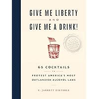 Give Me Liberty and Give Me a Drink!: 65 Cocktails to Protest America’s Most Outlandish Alcohol Laws Give Me Liberty and Give Me a Drink!: 65 Cocktails to Protest America’s Most Outlandish Alcohol Laws Hardcover Kindle