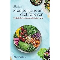 Italian Mediterranean Diet Forever: Elevate Your Health: Discover and Embrace the Mediterranean Lifestyle with Our Comprehensive Guide and a Delicious Weekly Meal Plan for Lasting Vitality!