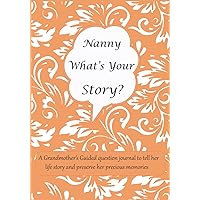 Nanny What's Your Story: A Grandmother’s Guided question journal for Nanny to tell her life story and preserve her precious memories
