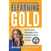 ELEARNING GOLD - THE ULTIMATE GUIDE FOR LEADERS: How to Achieve Excellence in Your Distance Education & Training Program