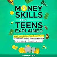 Money Skills for Teens Explained: Simple Steps to Improve Your Financial Literacy, Make Informed Choices to Avoid Impulse Spending to Help You Achieve Financial Independence Money Skills for Teens Explained: Simple Steps to Improve Your Financial Literacy, Make Informed Choices to Avoid Impulse Spending to Help You Achieve Financial Independence Audible Audiobook Kindle Hardcover Paperback