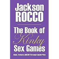 The Book of Kinky Sex Games: Kink, Fetish and BDSM Through Adult Play The Book of Kinky Sex Games: Kink, Fetish and BDSM Through Adult Play Kindle