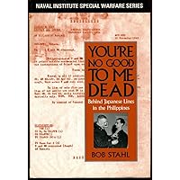 You're No Good to Me Dead: Behind Japanese Lines in the Philippines (Naval Institute Special Warfare) You're No Good to Me Dead: Behind Japanese Lines in the Philippines (Naval Institute Special Warfare) Hardcover
