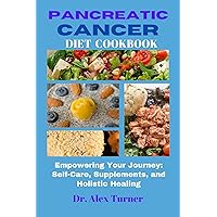 Pancreatic Cancer Diet Cookbook: Empowering Your Journey: Self-Care, Supplements, and Holistic Healing (Cancer Diets by Dr. Alex Turner) Pancreatic Cancer Diet Cookbook: Empowering Your Journey: Self-Care, Supplements, and Holistic Healing (Cancer Diets by Dr. Alex Turner) Kindle Paperback
