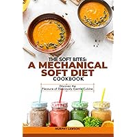 THE SOFT BITES: A MECHANICAL SOFT DIET COOKBOOK: Discover the Pleasure of Deliciously Gentle Cuisine THE SOFT BITES: A MECHANICAL SOFT DIET COOKBOOK: Discover the Pleasure of Deliciously Gentle Cuisine Paperback Kindle