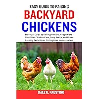 EASY GUIDE TO RAISING BACKYARD CHICKENS : Essential Guide to Raising Healthy, Happy Hens - Simplified Chicken Care, Coop Basics, and Urban Farming Techniques for Beginner Homesteaders EASY GUIDE TO RAISING BACKYARD CHICKENS : Essential Guide to Raising Healthy, Happy Hens - Simplified Chicken Care, Coop Basics, and Urban Farming Techniques for Beginner Homesteaders Kindle Paperback