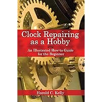 Clock Repairing as a Hobby: An Illustrated How-to Guide for the Beginner Clock Repairing as a Hobby: An Illustrated How-to Guide for the Beginner Paperback Hardcover