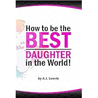 How to be the Best Daughter in the World: A guide to being the daughter your parents always wanted. How to be the Best Daughter in the World: A guide to being the daughter your parents always wanted. Kindle Paperback