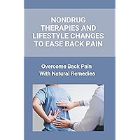 Nondrug Therapies And Lifestyle Changes To Ease Back Pain: Overcome Back Pain With Natural Remedies: Back Pain Cure Exercise Nondrug Therapies And Lifestyle Changes To Ease Back Pain: Overcome Back Pain With Natural Remedies: Back Pain Cure Exercise Kindle Paperback