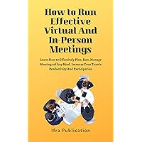 How to Run Effective Virtual And In-Person Meetings: Learn How to Effectively Plan, Run, Manage Meetings of Any Kind Increase Your Team's Productivity And Participation How to Run Effective Virtual And In-Person Meetings: Learn How to Effectively Plan, Run, Manage Meetings of Any Kind Increase Your Team's Productivity And Participation Kindle Hardcover Paperback