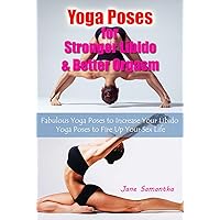 Yoga Poses for Stronger Libido & Better Orgasm: Fabulous Yoga Poses to Increase Your Libido & Yoga Poses to Fire Up Your Sex Life