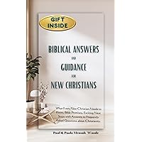 BIBLICAL ANSWERS AND GUIDANCE FOR NEW CHRISTIANS: WHAT EVERY NEW CHRISTIAN NEEDS TO KNOW, BIBLE PROMISES, EXCITING NEXT STEPS WITH ANSWERS TO FREQUENTLY ASKED QUESTIONS ABOUT CHRISTIANITY. BIBLICAL ANSWERS AND GUIDANCE FOR NEW CHRISTIANS: WHAT EVERY NEW CHRISTIAN NEEDS TO KNOW, BIBLE PROMISES, EXCITING NEXT STEPS WITH ANSWERS TO FREQUENTLY ASKED QUESTIONS ABOUT CHRISTIANITY. Kindle Paperback
