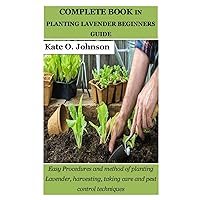 COMPLETE BOOK IN PLANTING LAVENDER BEGINNERS GUIDE: Easy Procedures and method of planting Lavender, harvesting, taking care and pest control techniques COMPLETE BOOK IN PLANTING LAVENDER BEGINNERS GUIDE: Easy Procedures and method of planting Lavender, harvesting, taking care and pest control techniques Paperback Kindle
