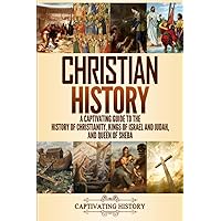 Christian History: A Captivating Guide to the History of Christianity, Kings of Israel and Judah, and Queen of Sheba (Church History)