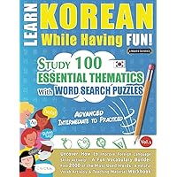 LEARN KOREAN WHILE HAVING FUN! - ADVANCED: INTERMEDIATE TO PRACTICED - STUDY 100 ESSENTIAL THEMATICS WITH WORD SEARCH PUZZLES - VOL.1: Uncover How to ... Skills Actively! - A Fun Vocabulary Builder.