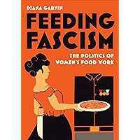 Feeding Fascism: The Politics of Women's Food Work (Toronto Italian Studies) Feeding Fascism: The Politics of Women's Food Work (Toronto Italian Studies) Paperback Kindle Hardcover