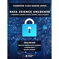 Data Science Unlocked: A Beginner's Journey with R, ChatGPT, and AI Insights Data Science Unlocked: A Beginner's Journey with R, ChatGPT, and AI Insights Kindle Paperback