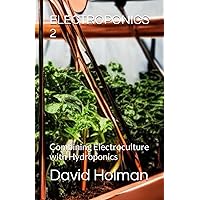 ELECTROPONICS 2: Combining Electroculture with Hydroponics (ELECTROPONICS SERIES) ELECTROPONICS 2: Combining Electroculture with Hydroponics (ELECTROPONICS SERIES) Paperback Kindle Hardcover