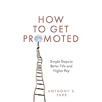 How to Get Promoted: Simple Steps to Better Title and Higher Pay