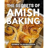 The Secrets Of Amish Baking: Discover the Timeless Art of Perfect Pastry with These Exclusive Amish Baking Techniques