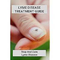 Lyme Disease Treatment Guide: Stop And Cure Lyme Disease: Lyme Disease Treatment Lyme Disease Treatment Guide: Stop And Cure Lyme Disease: Lyme Disease Treatment Kindle Paperback