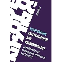 Decolonizing Existentialism and Phenomenology: The Liberation of Philosophies of Freedom and Identity Decolonizing Existentialism and Phenomenology: The Liberation of Philosophies of Freedom and Identity Kindle Hardcover