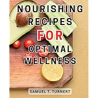Nourishing Recipes for Optimal Wellness: Delicious and Effortless Dishes, Effective Eating Plans, and Natural Approaches to Improve Well-being and Strengthen Immunity