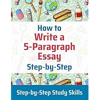 How to Write a 5-Paragraph Essay Step-by-Step: Step-by-Step Study Skills How to Write a 5-Paragraph Essay Step-by-Step: Step-by-Step Study Skills Paperback Kindle