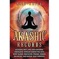Akashic Records: Accessing Past Lives and Universal Knowledge through Connecting with Spirit Guides, Meditation, Prayer, Chakra Balancing, and Raising Your Vibration (Spirituality)