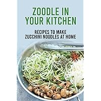Zoodle In Your Kitchen: Recipes To Make Zucchini Noodles At Home: Zucchini Noodles Pasta Guides