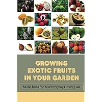 Growing Exotic Fruits In Your Garden: Exotic Fruits For Your Everyday Grocery List: Garden-Exotic Fruit Guide