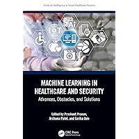 Machine Learning in Healthcare and Security: Advances, Obstacles, and Solutions (Artificial Intelligence in Smart Healthcare Systems) Machine Learning in Healthcare and Security: Advances, Obstacles, and Solutions (Artificial Intelligence in Smart Healthcare Systems) Kindle Hardcover