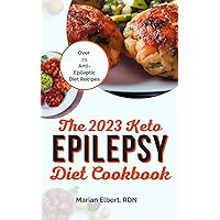 THE 2023 KETO EPILEPSY DIET COOKBOOK: A Super Easy Guide to Treat, Manage and Prevent Epilepsy with Over 75 Anti-Epileptic Diet Recipes