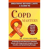 BREATHING BEYOND LIMITS A GUIDE TO COPD MASTERY: Navigating Chronic Obstructive Pulmonary Disease with Comprehensive Insights, Natural Remedies, and Optimal Living Strategies BREATHING BEYOND LIMITS A GUIDE TO COPD MASTERY: Navigating Chronic Obstructive Pulmonary Disease with Comprehensive Insights, Natural Remedies, and Optimal Living Strategies Kindle Paperback