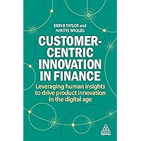 Customer-Centric Innovation in Finance: Leveraging Human Insights to Drive Product Innovation in the Digital Age Customer-Centric Innovation in Finance: Leveraging Human Insights to Drive Product Innovation in the Digital Age Paperback Kindle Hardcover