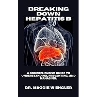 BREAKING DOWN HEPATITIS B: A COMPREHENSIVE GUIDE TO UNDERSTANDING, PREVENTING, AND MANAGING BREAKING DOWN HEPATITIS B: A COMPREHENSIVE GUIDE TO UNDERSTANDING, PREVENTING, AND MANAGING Kindle Paperback